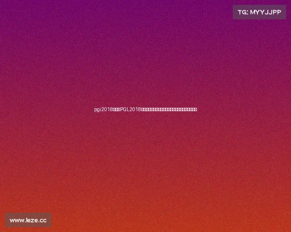 pgi2018冠军、PGL2018全球电子竞技锦标赛巅峰荣耀之战谁将问鼎冠军宝座